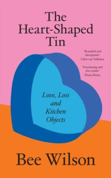 The Heart-Shaped Tin : Love, Loss and Kitchen Objects by Bee Wilson