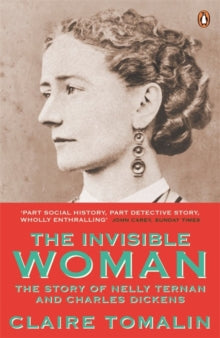 The Invisible Woman : The Story of Nelly Ternan and Charles Dickens by Claire Tomalin