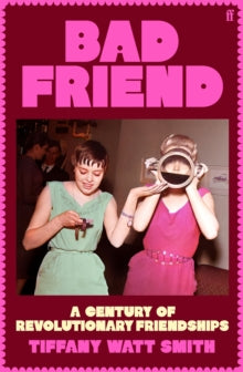 Bad Friend : A Century of Revolutionary Friendships by Tiffany Watt Smith