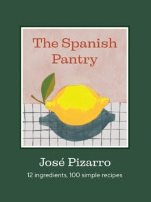 The Spanish Pantry : 12 Ingredients, 100 Simple Recipes by Jose Pizarro