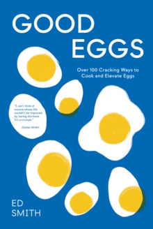 Good Eggs : Over 100 Cracking Ways to Cook and Elevate Eggs by Ed Smith