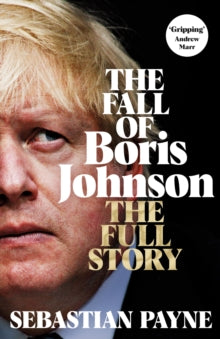 The Fall of Boris Johnson : The Full Story by Sebastian Payne