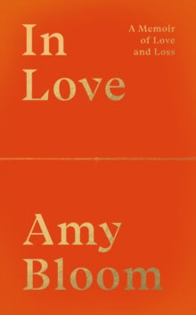 In Love : A Memoir of Love and Loss by Amy Bloom