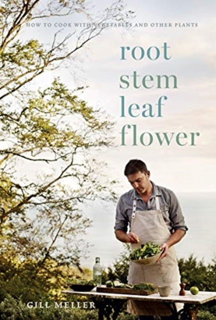 Root, Stem, Leaf, Flower : How to Cook with Vegetables and Other Plants by Gill Meller
