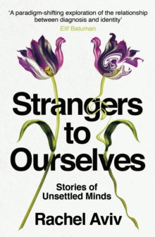 Strangers to Ourselves : Stories of Unsettled Minds by Rachel Aviv