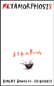 Metamorphosis : A Life in Pieces by Robert Douglas-Fairhurst