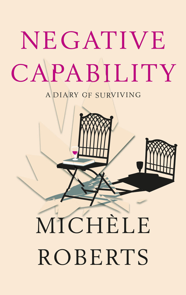 Negative Capability : A Diary of Surviving by Michele Roberts