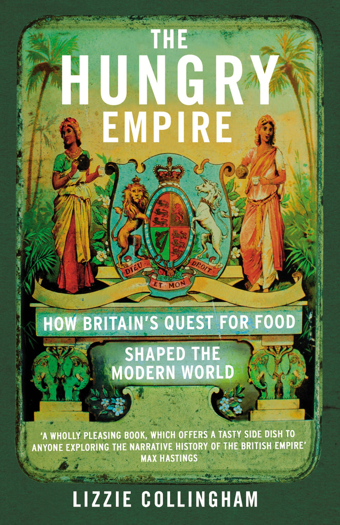 The Hungry Empire: How Britain's Quest for Food Shaped the Modern World by Lizzie Collingham