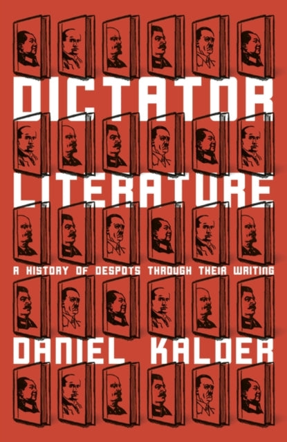 Dictator Literature: A History of Despots Through Their Writing by Daniel Kalder
