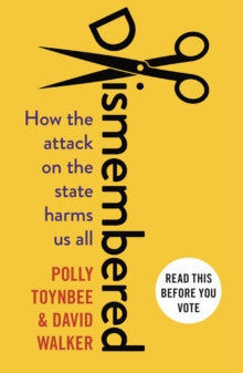 Dismembered : How the Attack on the State Harms Us All by Polly Toynbee & David Walker