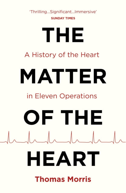 The Matter of the Heart: A History of the Heart in Eleven Operations by Thomas Morris