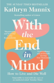 With the End in Mind : How to Live and Die Well by Kathryn Mannix