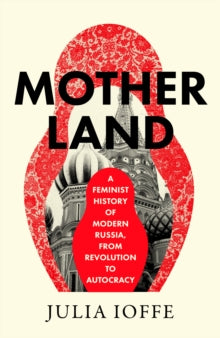 Motherland : A Feminist History of Modern Russia, from Revolution to Autocracy by Julia Ioffe