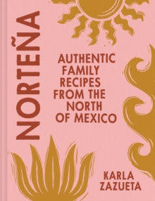 Nortena : Authentic Family Recipes from Northern Mexico by Karla Zazueta