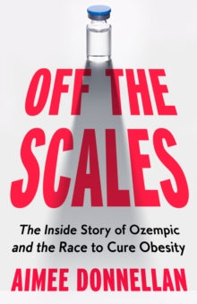 Off the Scales : The Inside Story of Ozempic and the Race to Cure Obesity by Aimee Donnellan
