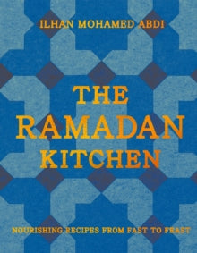 The Ramadan Kitchen : Nourishing Recipes from Fast to Feast by Ilhan Mohamed Abdi
