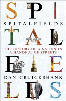 Spitalfields : The History of a Nation in a Handful of Streets by Dan Cruickshank