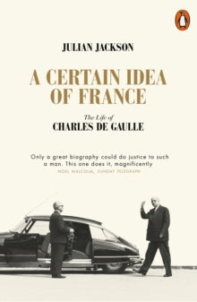 A Certain Idea of France : The Life of Charles de Gaulle by Julian Jackson