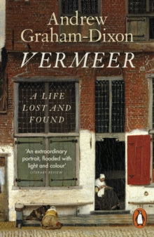 Vermeer : A Life Lost and Found by Andrew Graham Dixon