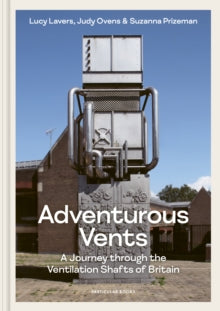 Adventurous Vents : A Journey through the Ventilation Shafts of Britain by Lucy Lavers