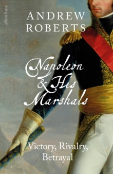 Napoleon and his Marshalls by Andrew Roberts