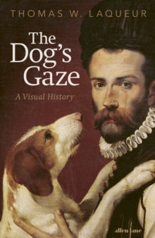 The Dog's Gaze : A Visual History by Thomas W. Laqueur