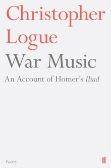 War Music : An Account of Homer's Iliad by Christopher Logue