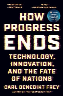 How Progress Ends : Technology, Innovation, and the Fate of Nations by Carl Benedikt Frey