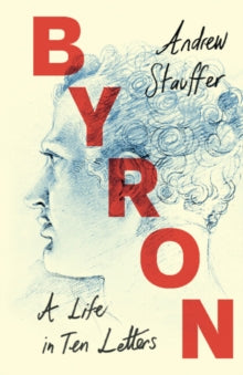 Byron : A Life in Ten Letters by Andrew Stauffer