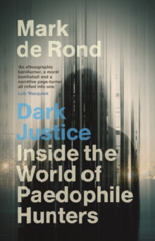 Dark Justice : Inside the World of Paedophile Hunters by Mark de Rond