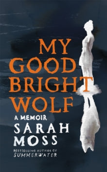 My Good Bright Wolf : A Memoir by Sarah Moss