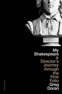 My Shakespeare : A Director’s Journey through the First Folio by Greg Doran