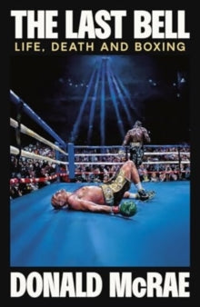 The Last Bell : Life, Death and Boxing by Donald McRae