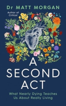 A Second Act : What Nearly Dying Teaches Us About Really Living by Dr Matt Morgan