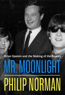 Mr Moonlight : Brian Epstein and the Making of The Beatles by Philip Norman