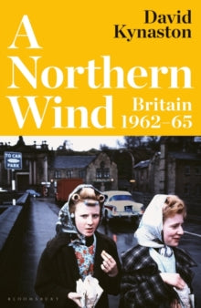 A Northern Wind : Britain 1962-65 by David Kynaston