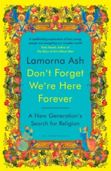 Don't Forget We're Here Forever : A New Generation's Search for Religion by Lamorna Ash