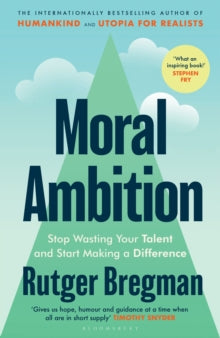 Moral Ambition : Stop Wasting Your Talent and Start Making a Difference by Rutger Bregman