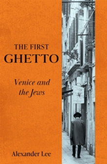 The First Ghetto : Venice and the Jews by Alexander Lee