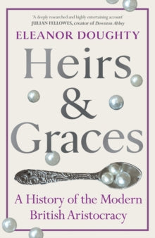 Heirs and Graces : A History of the Modern British Aristocracy By Eleanor Doughty