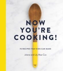 Now You're Cooking! : 70 Recipes That Kids Can Make by Jolene Cox , Lily Mae Cox