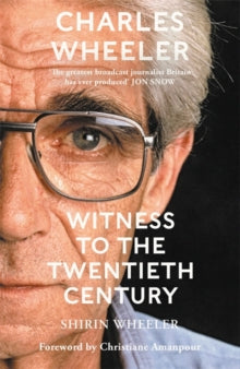Charles Wheeler - Witness to the Twentieth Century by Shirin Wheeler