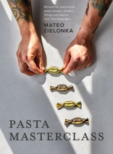 Pasta Masterclass : Recipes for Spectacular Pasta Doughs, Shapes, Fillings and Sauces, from The Pasta Man by Mateo Zielonka