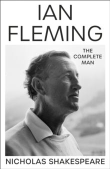 Ian Fleming : The Complete Man by Nicholas Shakespeare