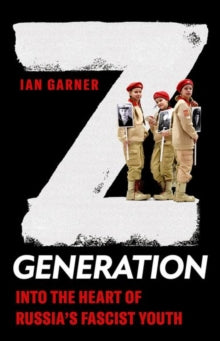 Z Generation : Into the Heart of Russia's Fascist Youth by Ian Garner