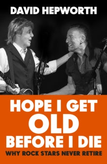 Hope I Get Old Before I Die by David Hepworth