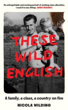 These Wild English : A family, a class, a country on fire by Nicola Wilding