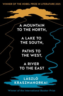 A Mountain to the North, A Lake to The South, Paths to the West, A River to the East by Laszlo Krasznahorkai