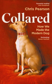 Collared : How We Made the Modern Dog by Chris Pearson