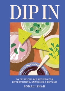 Dip In : 80 delicious dip recipes for entertaining, snacking & beyond by Sonali Shah